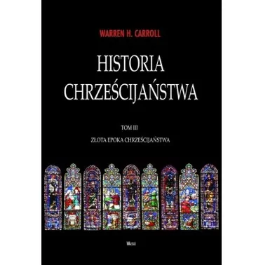 Historia Chrześcijaństwa tom III - Złota epoka chrześcijaństwa - Warren H. Carroll