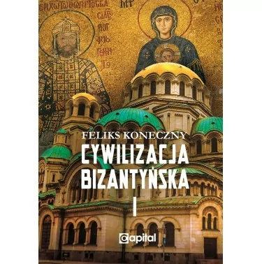 Cywilizacja bizantyńska, tom 1 | Feliks Koneczny | Wydawnictwo Capital