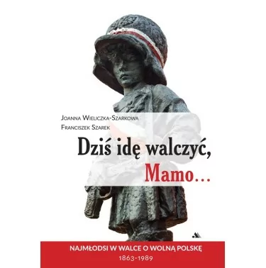 Dziś idę walczyć, Mamo | Joanna Wieliczka-Szarkowa, Franciszek Szarek
