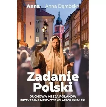 Zadanie Polski. Duchowa misja Polaków przekazana mistyczce w latach 1967-1991