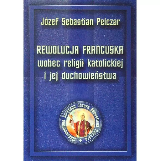 Józef S Pelczar - REWOLUCJA FRANCUSKA wobec religii katolickiej