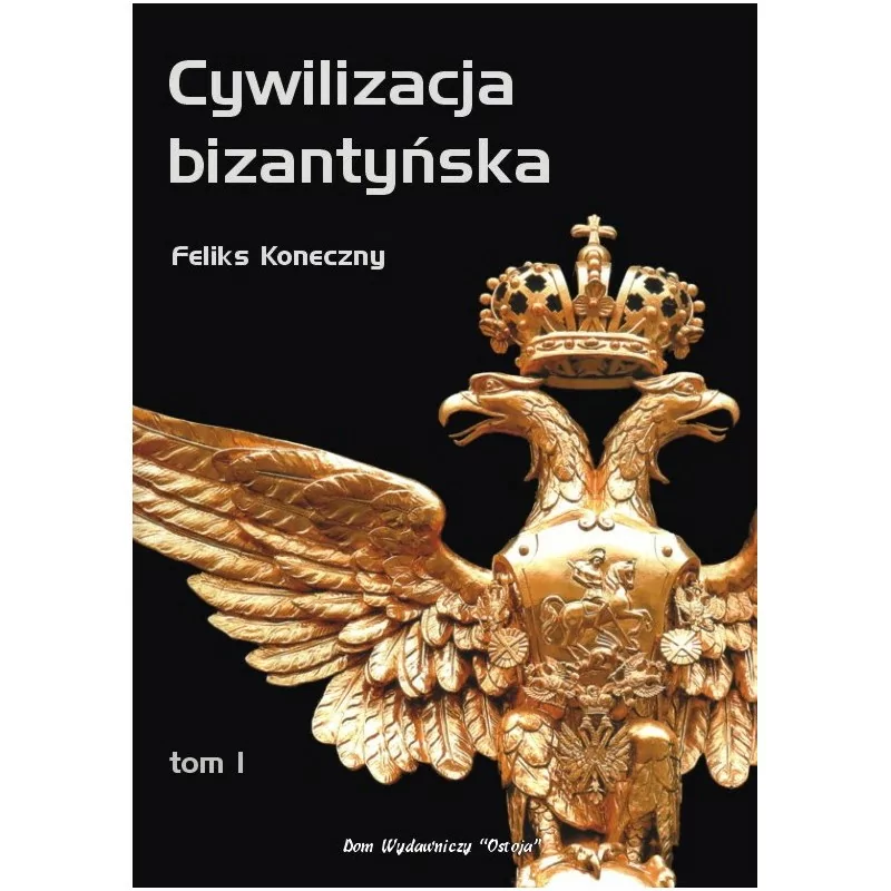 Cywilizacja bizantyńska, t. 1 - Feliks Koneczny