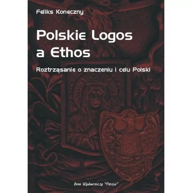 Polskie Logos a Ethos - Roztrząsanie o znaczeniu i celu Polski - Feliks Koneczny