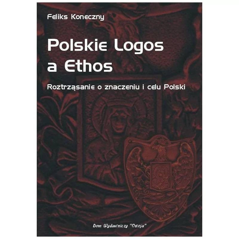 Polskie Logos a Ethos - Roztrząsanie o znaczeniu i celu Polski - Feliks Koneczny