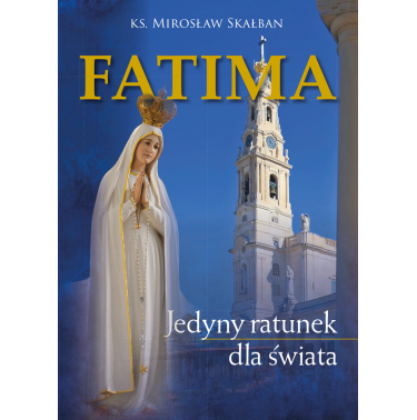Fatima. Jedyny ratunek dla świata - ks. Mirosław Skałban