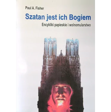 Szatan jest ich Bogiem. Encykliki papieskie i wolnomularstwo - Fisher Paul