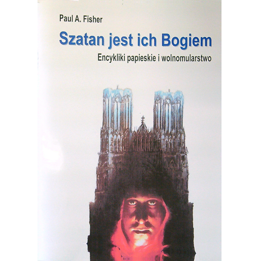 Szatan jest ich Bogiem. Encykliki papieskie i wolnomularstwo - Paul A. Fisher