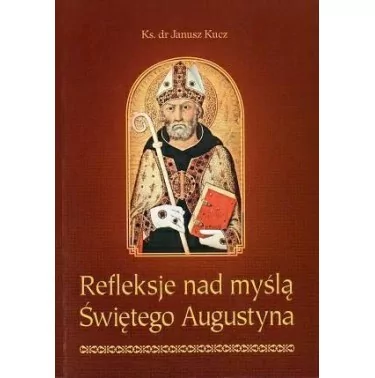 Refleksje nad myślą Świętego Augustyna - Ks. dr Janusz Kucz