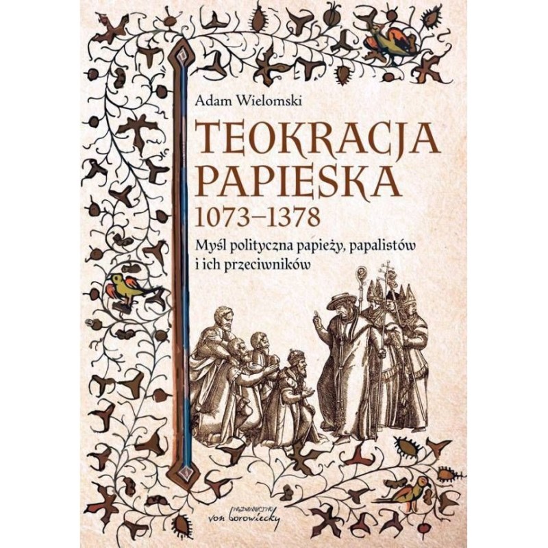 Adam Wielomski: Teokracja papieska 1073-1378. Myśl polityczna papieży, papalistów i ich przeciwników, wyd. 2.