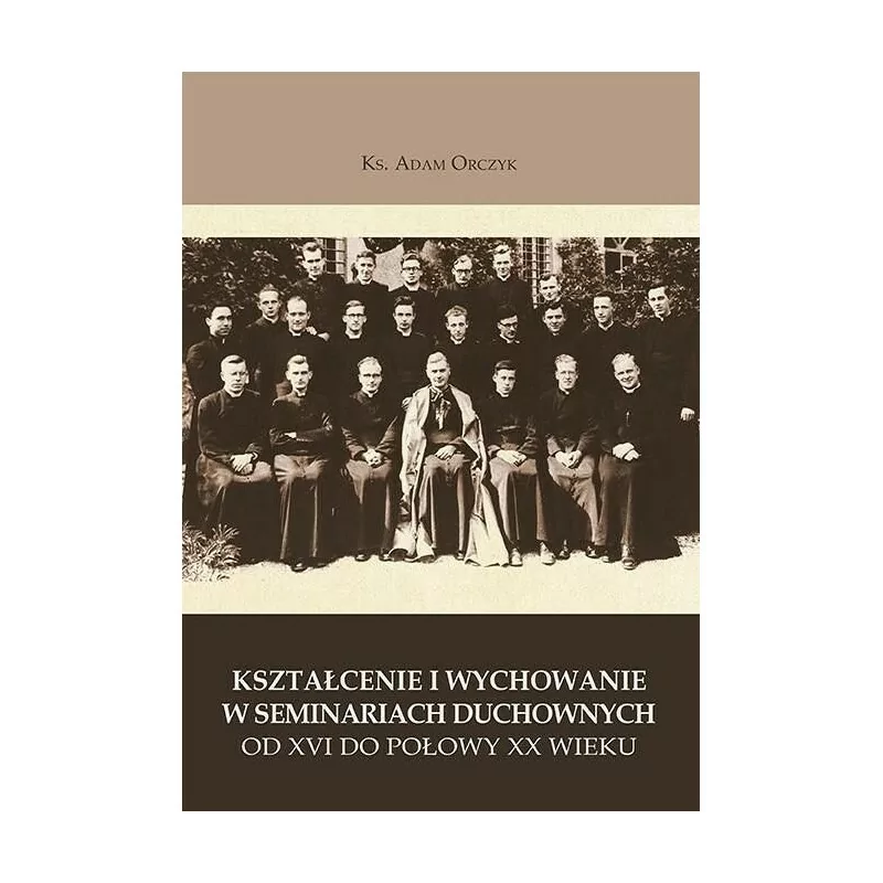 Kształcenie i wychowanie w Seminariach Duchownych XVI-XX wieku - Ks. Adam Orczyk