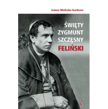 Ksiazka - Święty Zygmunt Szczęsny Feliński – Joanna Wieliczka-Szarkowa | wydawnictwo AA