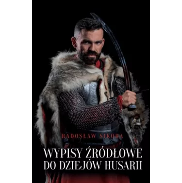 Wypisy źródłowe do dziejów husarii - Radosław Sikora