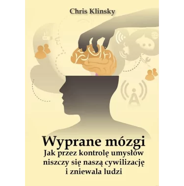 Chris Klinsky - Wyprane mózgi. Jak przez kontrolę umysłów niszczy się naszą cywilizację i zniewala ludzi
