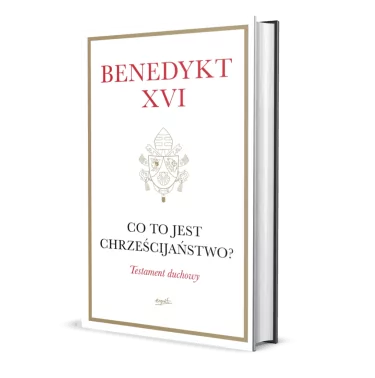 Benedykt XVI - Testament duchowy. Co to jest Chrześcijaństwo?