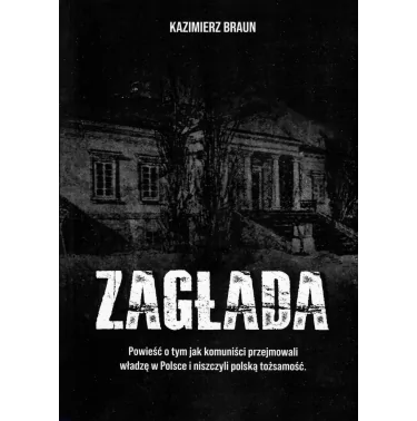Książka Zagłada Kazimierza Brauna to powieść o tym, jak komuniści przejmowali władzę w Polsce i niszczyli polską tożsamość.