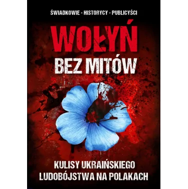 Wołyń bez mitów. Kulisy ukraińskiego ludobójstwa na Polakach - red. Paweł Zdziarski