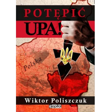 Potępić UPA! - Wiktor Poliszczuk - Wydanie II. (Wydanie pierwsze ukazało się nakładem wydawnictwa Capital - 2013 r.)
