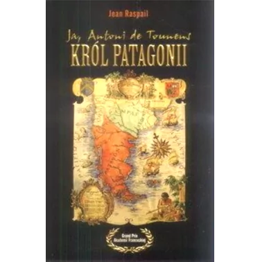 Ja, Antoni de Tounens, Król Patagonii - RASPAIL Jean | Dębogóra