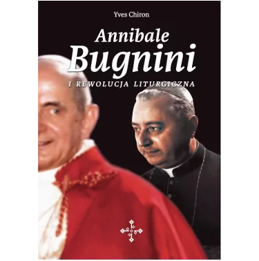 Annibale Bugnini i rewolucja liturgiczna (po Vaticanum II) - Yves Chiron