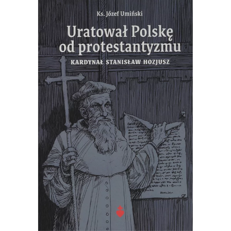 Kard. Stanisław Hozjusz. Uratował Polskę od protestantyzmu - ks. Józef Umiński