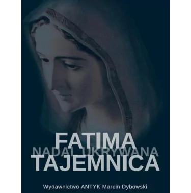Fatima - tajemnica nadal ukrywana - Christopher A. Ferrara - wyd. Antyk