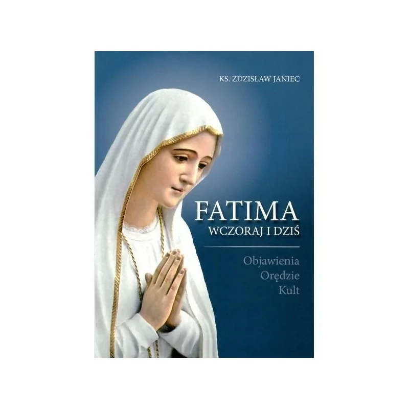 Fatima wczoraj i dziś. Objawienia, Orędzie, Kult - Ks. Janiec Zdzisław