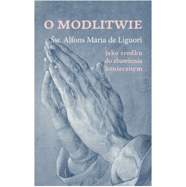 św. Alfons de Liguori - O modlitwie jako środku do zbawienia koniecznym