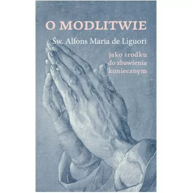 Św Alfons de Liguori - O modlitwie jako środku do zbawienia koniecznym