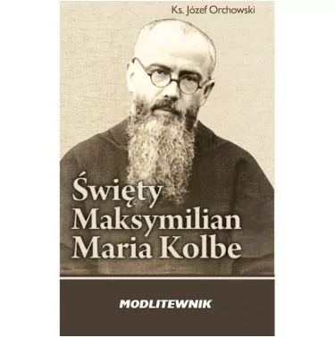 Św Maksymilian Maria Kolbe. Modlitewnik - Ks Józef Orchowski | Księgarnia