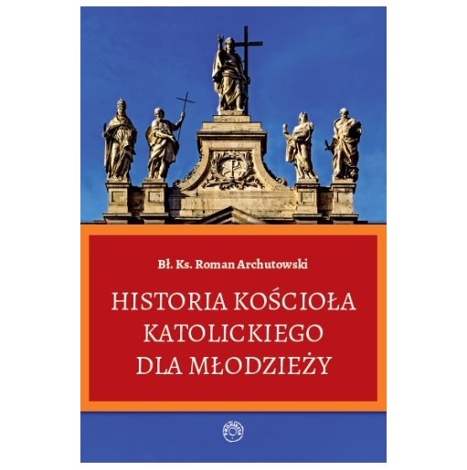 Historia Kościoła Katolickiego dla młodzieży - Bł. Ks. Roman Archutowski