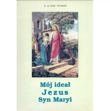 Ks. Emil Neubert - Mój ideał Jezus - Syn Maryi - Arcydzieło literatury Maryjnej %separator% %discount-price%